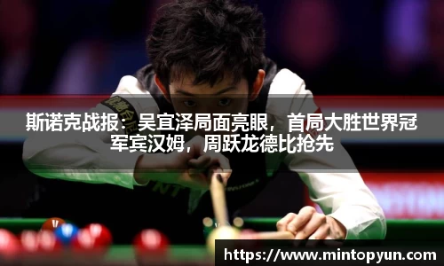 斯诺克战报：吴宜泽局面亮眼，首局大胜世界冠军宾汉姆，周跃龙德比抢先